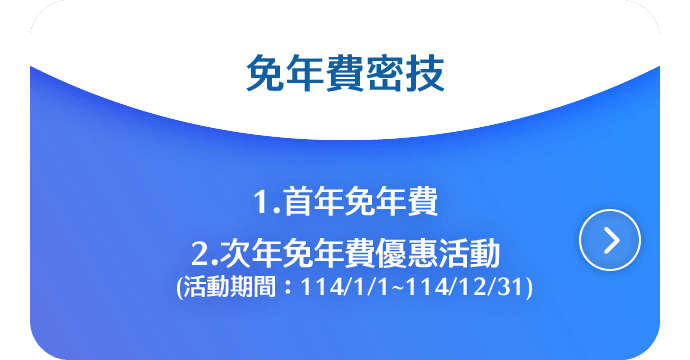 1.首年免年費；2.次年免年費優惠活動(活動期間：114/1/1~114/12/31)