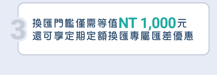 3.換匯門檻僅需等值NT 1,000元，還可享定期定額換匯專屬匯差優惠