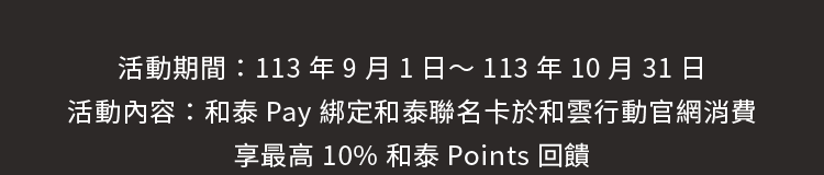 活動期間：113年9月1日～113年10月31日，活動內容：和泰Pay綁定和泰聯名卡於和雲行動官網消費，享最高10%和泰Points回饋