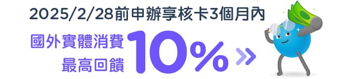 2025/2/28前申辦享核卡3個月內，國外實體消費10%回饋