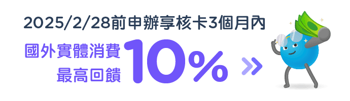 2025/2/28前申辦享核卡3個月內，國外實體消費最高回饋10%！