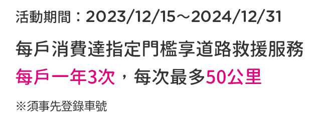 每戶上個月單月信用卡帳單或前3個月信用卡帳單平均新增消費NT3,000元，享道路救援服務每戶3次，每次最多50公里