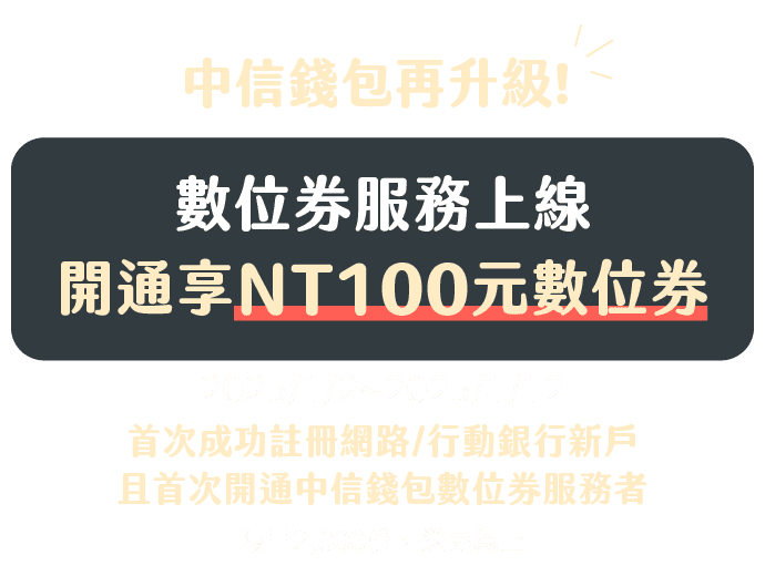 數位券服務上線，開通享NT100元數位券：2024/1/2~2024/1/12，首次成功註冊行動銀行新戶，且首次開通中信錢包數位券服務者，限量2,000份，送完為止