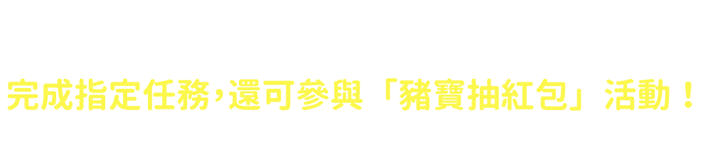 完成指定任務，還可參與「豬寶抽紅包」活動！