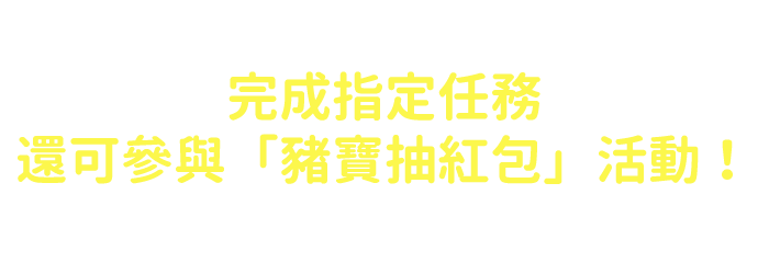 完成指定任務，還可參與「豬寶抽紅包」活動！