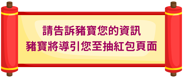 請告訴豬寶您的資訊，豬寶將導引您至抽紅包頁面