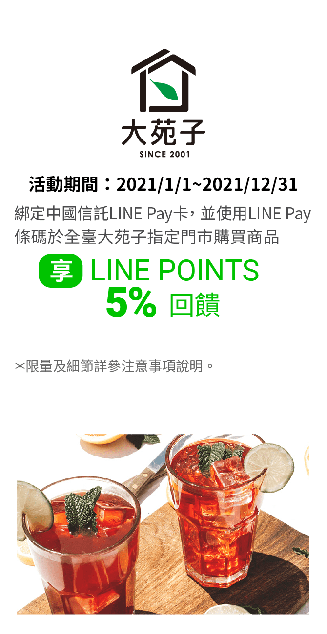 綁定中國信託LINE Pay卡，並透過LINE Pay付款於全臺大苑子指定門市購買商品，享LINE POINTS 5% 回饋。