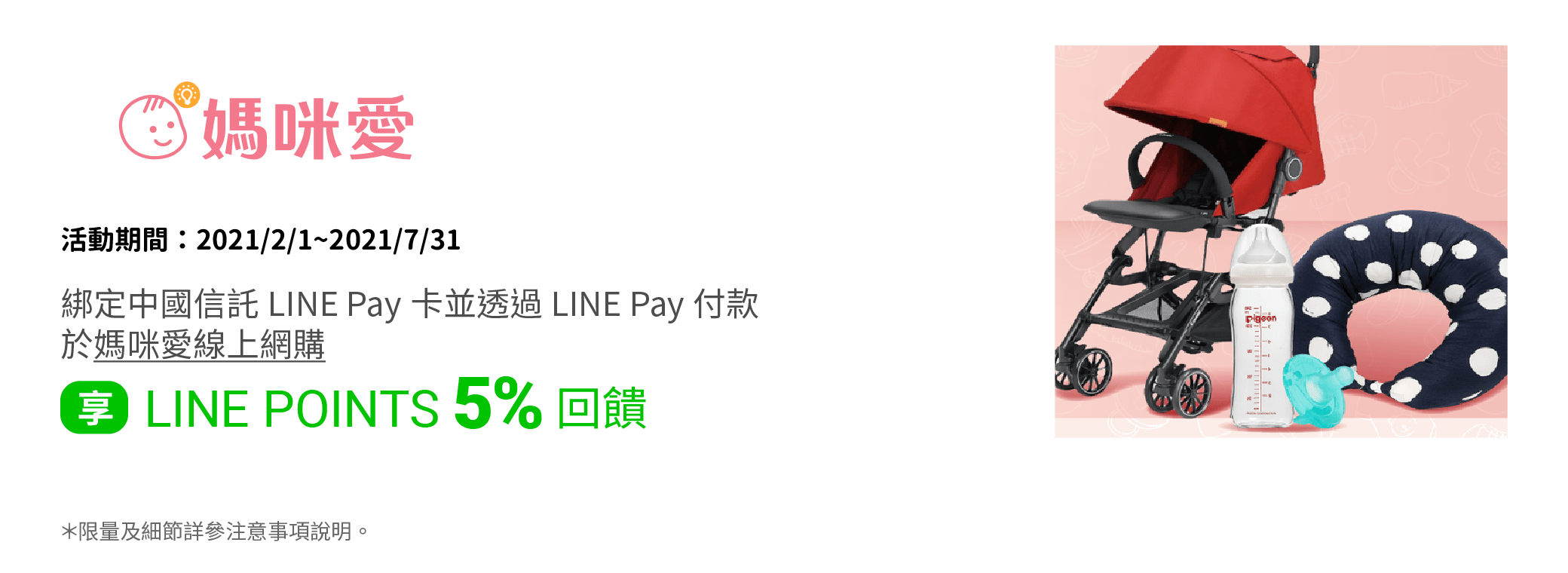 綁定中國信託LINE Pay卡，並透過LINE Pay付款於媽咪愛線上網購享LINE POINTS 5% 回饋。