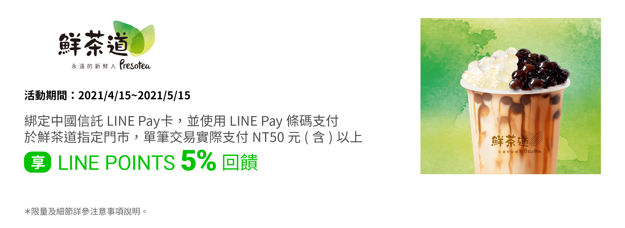 綁定中國信託LINE Pay卡，並透過LINE Pay條碼支付於鮮茶道指定門市享LINE POINTS 5% 回饋。