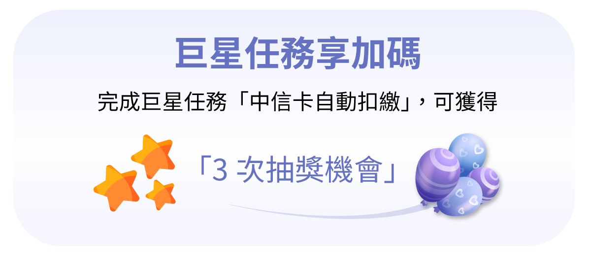 巨星任務享加碼：完成巨星任務「中信卡自動扣繳」，可獲得「3次抽獎機會」