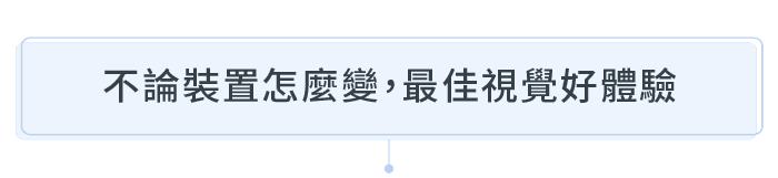 不論裝置怎麼變，最佳視覺好體驗