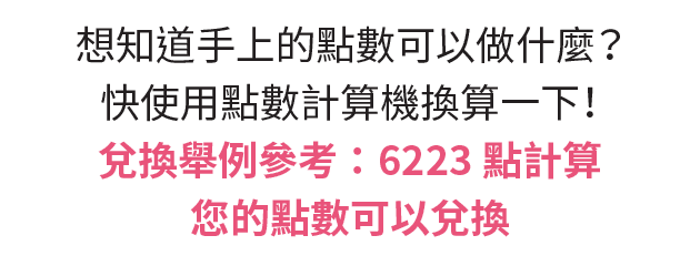 想知道手上的點數可以做什麼？快使用點數計算機換算一下！兌換舉例參考：6223點計算，您的點數可以兌換。。。