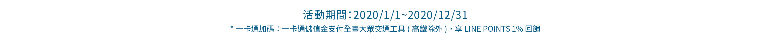 活動期間：2020/1/1 ~ 2020/12/31。*一卡通加碼：一卡通儲值金支付全臺大眾交通工具(高鐵除外)，享LINE POINTS 1%回饋