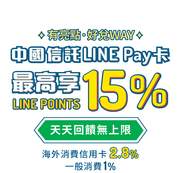 中國信託LINE Pay卡、最高享LINE POINTS 15%回饋、海外消費信用卡2.8%、有亮點好兌Way、天天回饋無上限、處處優惠賺很大、筆筆條碼支付便、時時網購大瘋搜