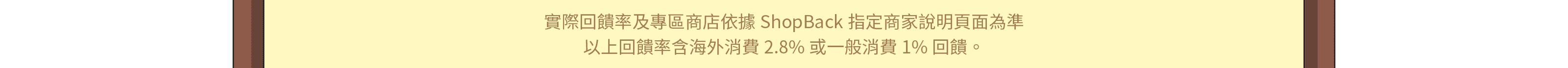 實際回饋率及專區商店依據ShopBack指定商家說明頁面為準，以上回饋率含海外消費2.8%或一般消費1%回饋。